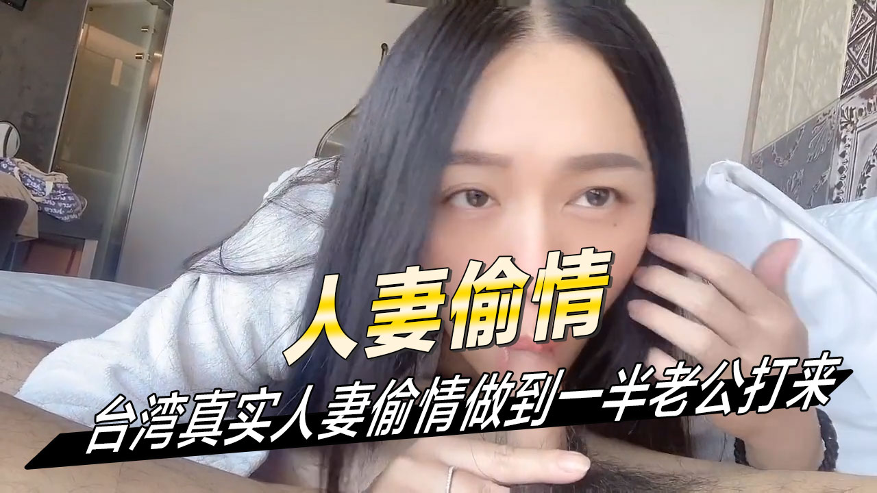人妻偷情台湾真实人妻偷情做到一半老公打来 一边继续被情夫粗暴地揉捏着敏感部位，呻吟声越来越大，情夫也越来越急不可耐