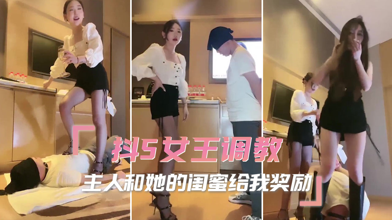 抖S女王调教 主人和她的闺蜜给我奖励 奴隶的呻吟和哀求，只会让她们更加兴奋，继续施展各种淫秽的手段