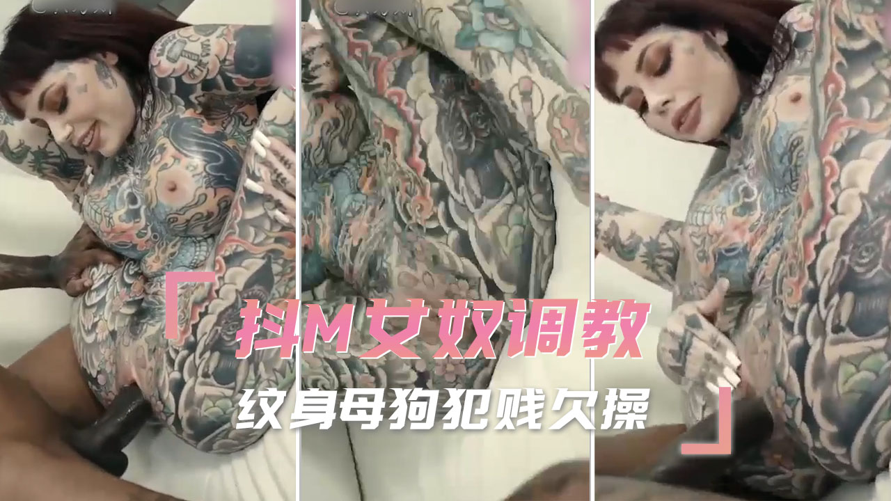抖M女奴调教 纹身母狗犯贱欠操 完全沉沦在羞耻与欲望的调教快感里，越被虐越骚