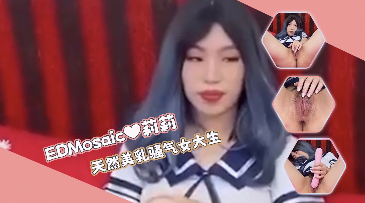 EDMosaic-天然美乳少女莉莉性感登场，骚气眼神与火辣身材挑逗，全程尽显欲望与放纵的极致体验