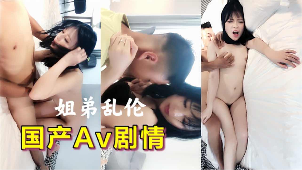 乱伦之姐姐喜欢弟弟 国产台湾Av新剧情 她那熟透的身体和淫荡的欲火，让弟弟的青春勃起难以抵挡。