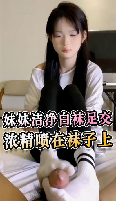 妹妹洁净白袜足交 浓精喷在袜子上
