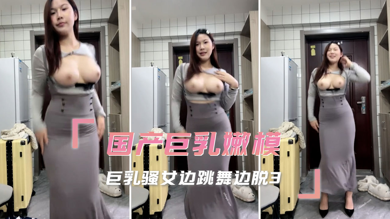 国产巨乳嫩模火辣登场！骚女边跳舞边脱衣，傲人巨乳曲线全程诱惑
