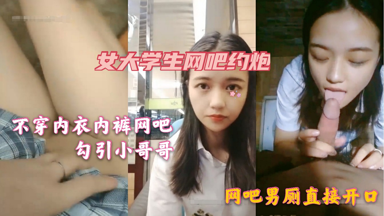 女大学生网吧直播约炮，不穿内衣内裤，勾引小哥哥，跟着去男厕直接开口