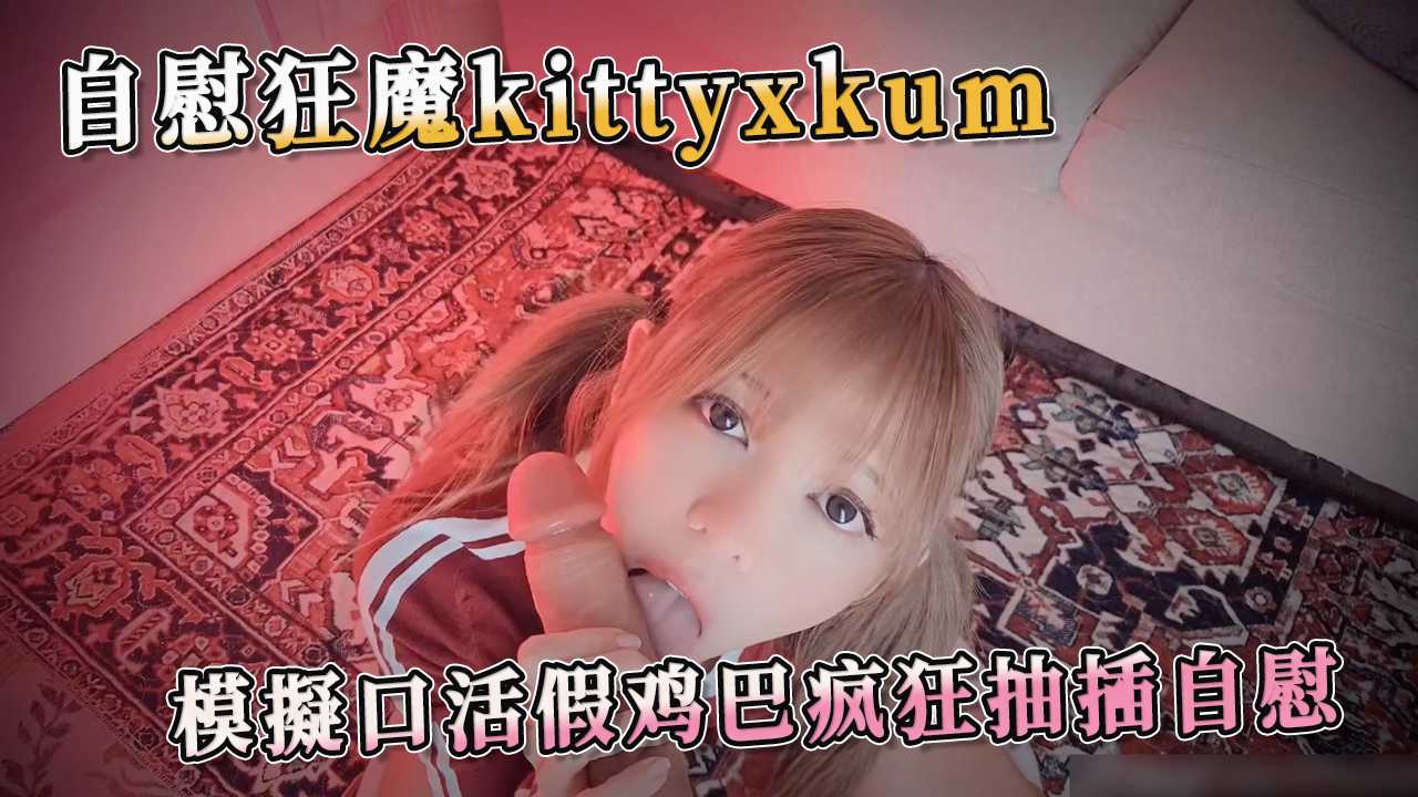 自慰狂魔kittyxkum 模擬口活假鸡巴疯狂抽插自慰 疯狂地抽插，仿佛要将假鸡巴插入她的灵魂深处！她呻吟不断