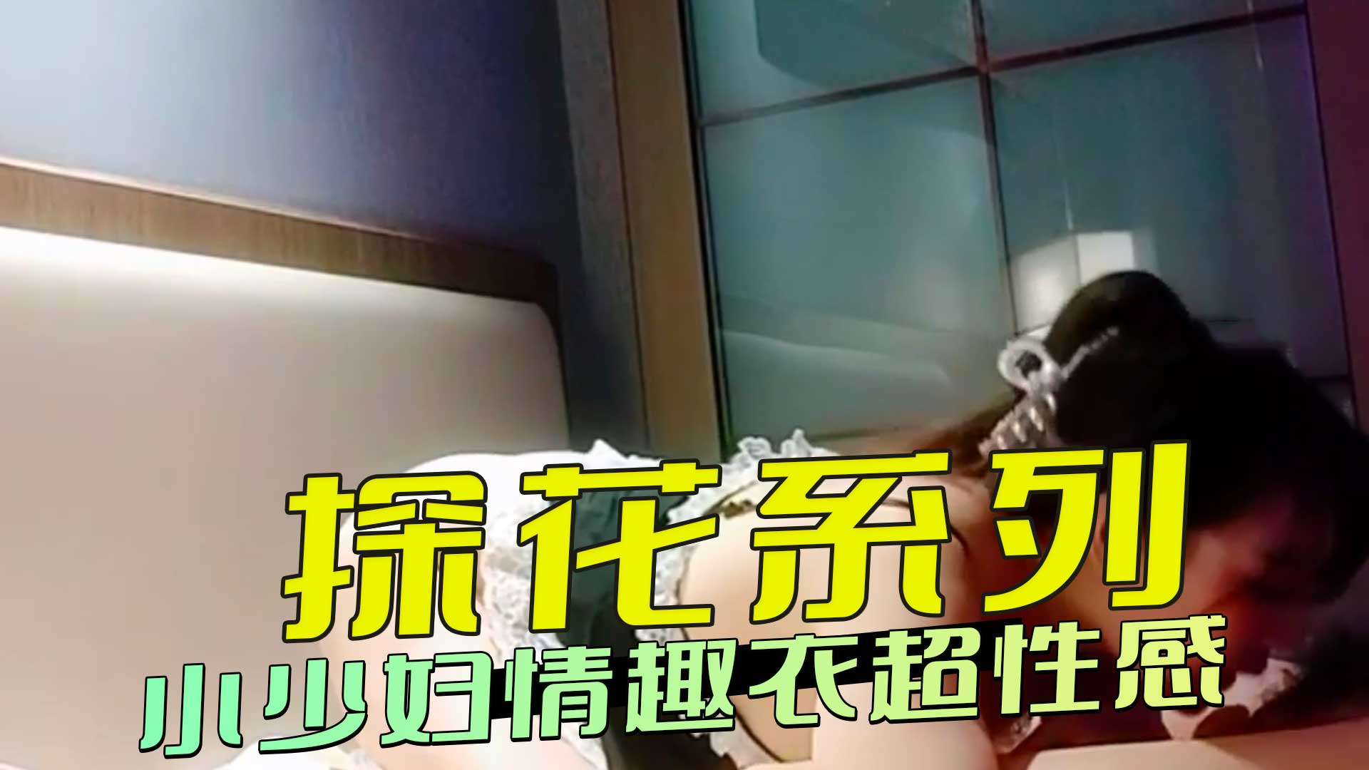 探花系列，小少妇情趣衣超性感，少妇的妩媚与欲火被点燃，释放出最原始的欲望，让你沉浸在最淫荡的享受中！
