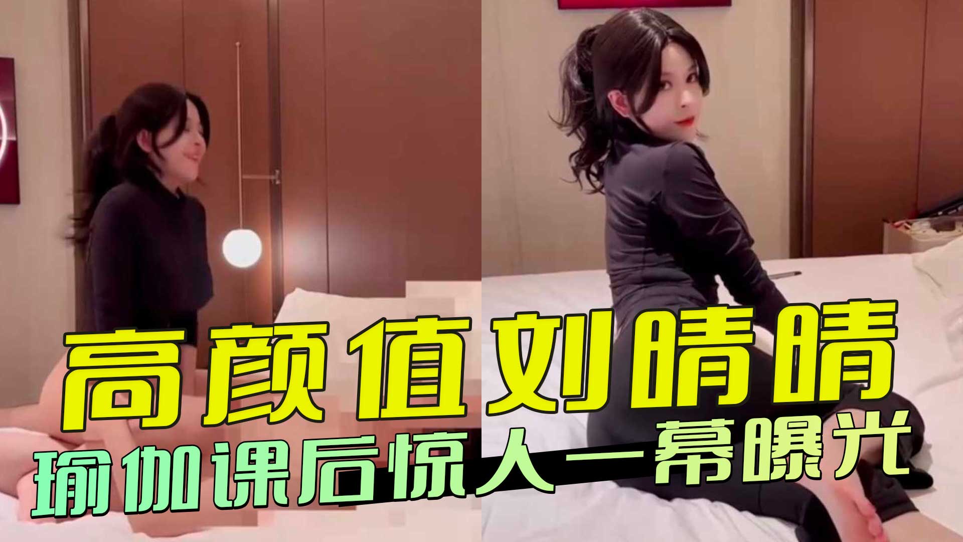 高颜值刘晴晴瑜伽课后惊人一幕:土豪学员酒店私会曝光 完全沉浸在欲望中，彻底暴露出放荡一面