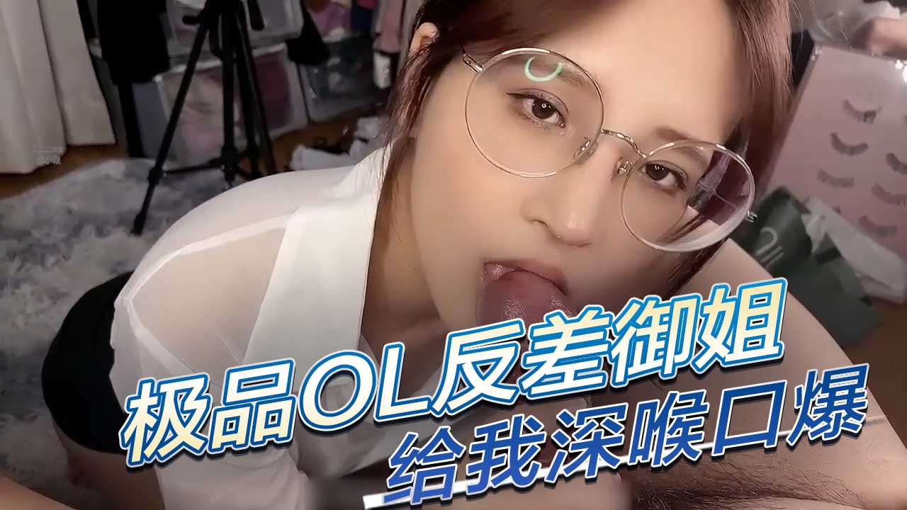 极品性感OL制服反差御姐给我深喉口爆，果然戴眼镜的都是反差婊 成为男人梦寐以求的反差婊。她深谙男人的欲望
