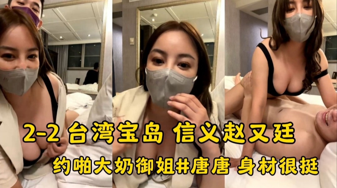 台湾宝岛大种马信义赵又廷 约啪极品大奶御姐#唐唐 身材很挺