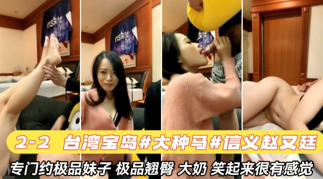 完整版台湾宝岛大种马信义赵又廷专门约极品妹子 翘臀大奶 极品身材