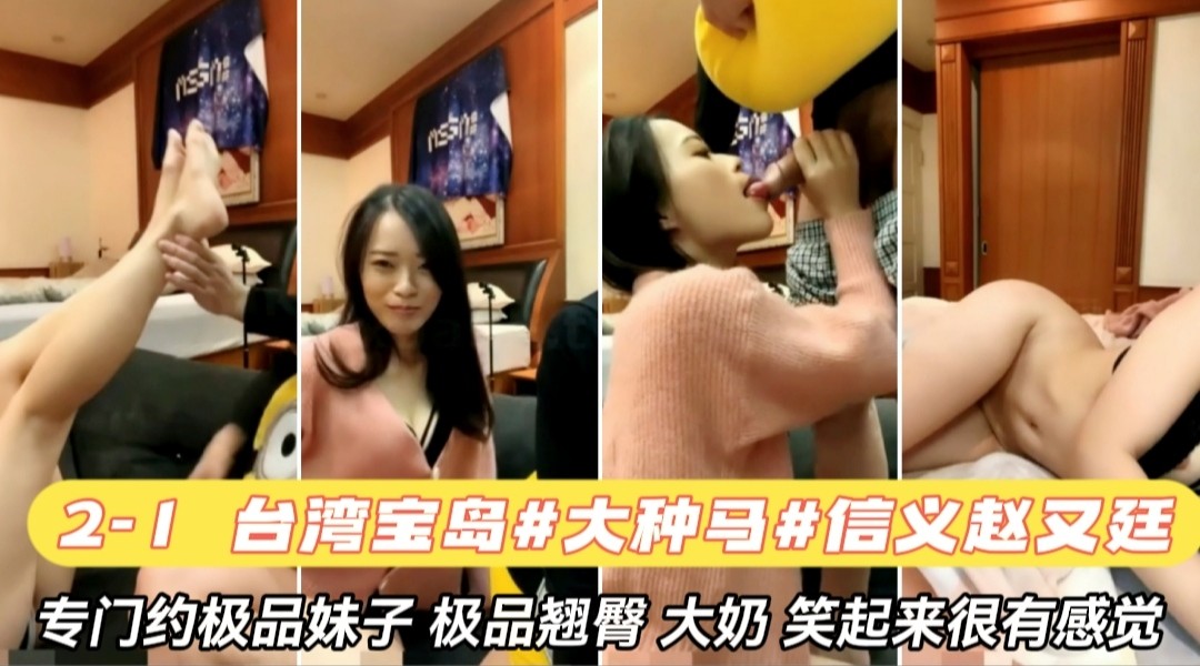 完整版#台湾宝岛大种马信义赵又廷专门约极品妹子 翘臀大奶 极品身材