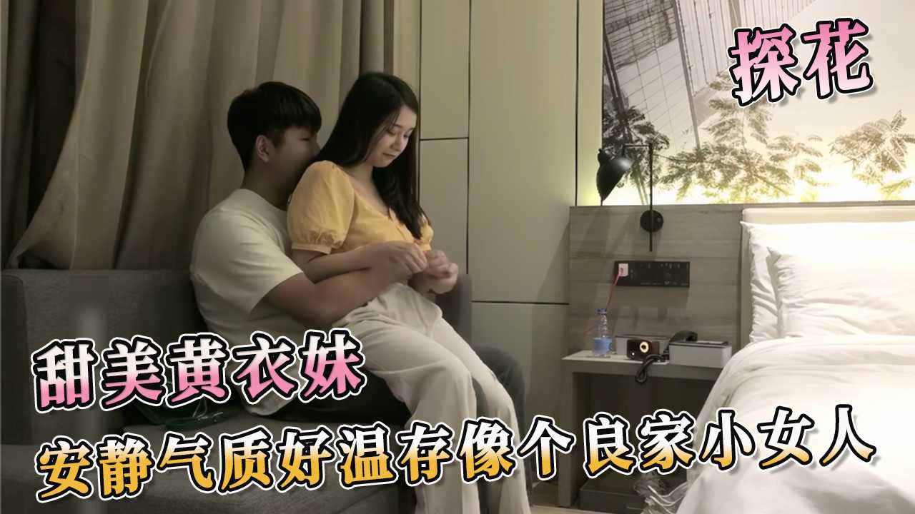 探花 甜美黄衣妹 安静气质好温存像个良家小女人 轻声细语，你会发现她的言语竟然如此大胆挑逗，字字句句直击男人心底的欲望