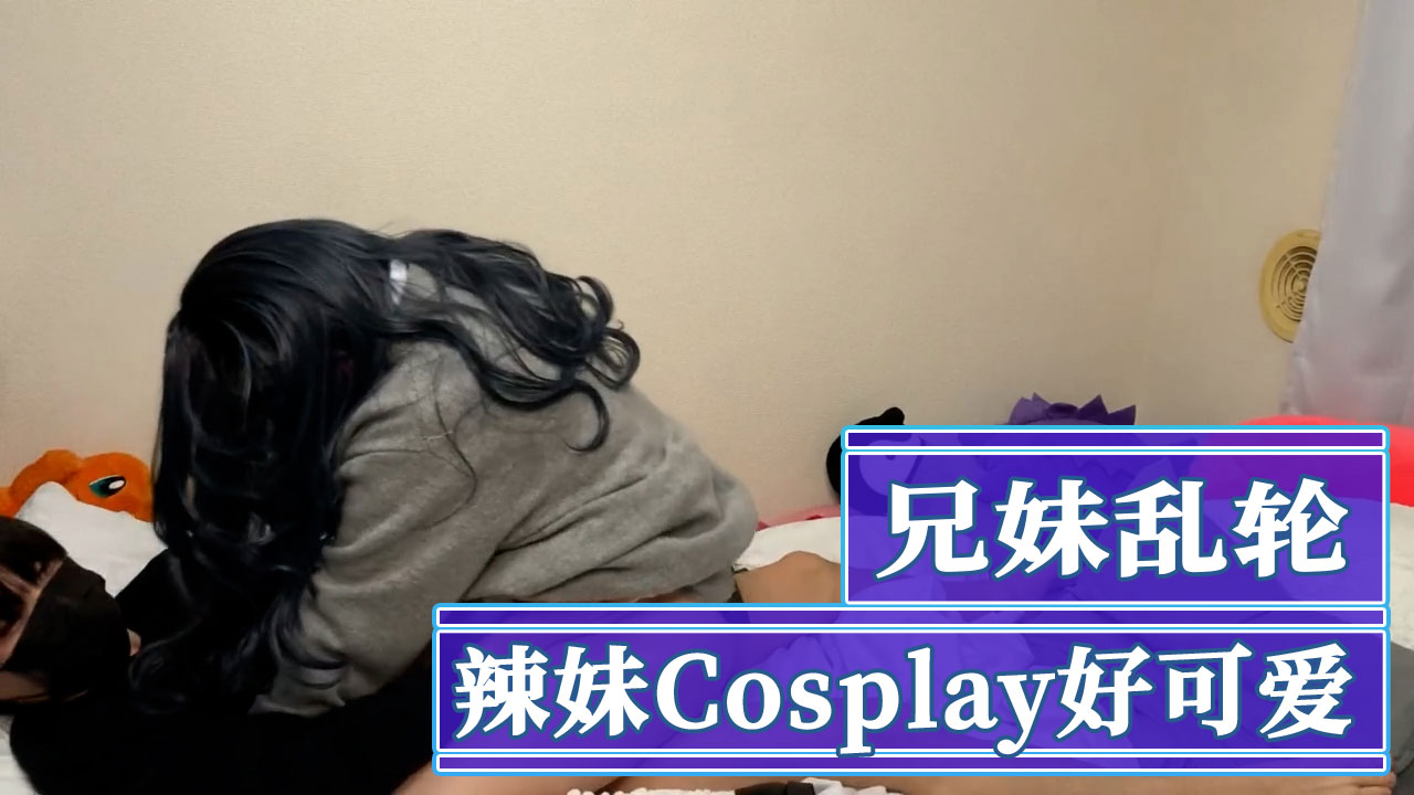 兄妹乱轮辣妹Cosplay好可爱 精灌满子宫溢出cos裙，乱轮骚态崩坏
