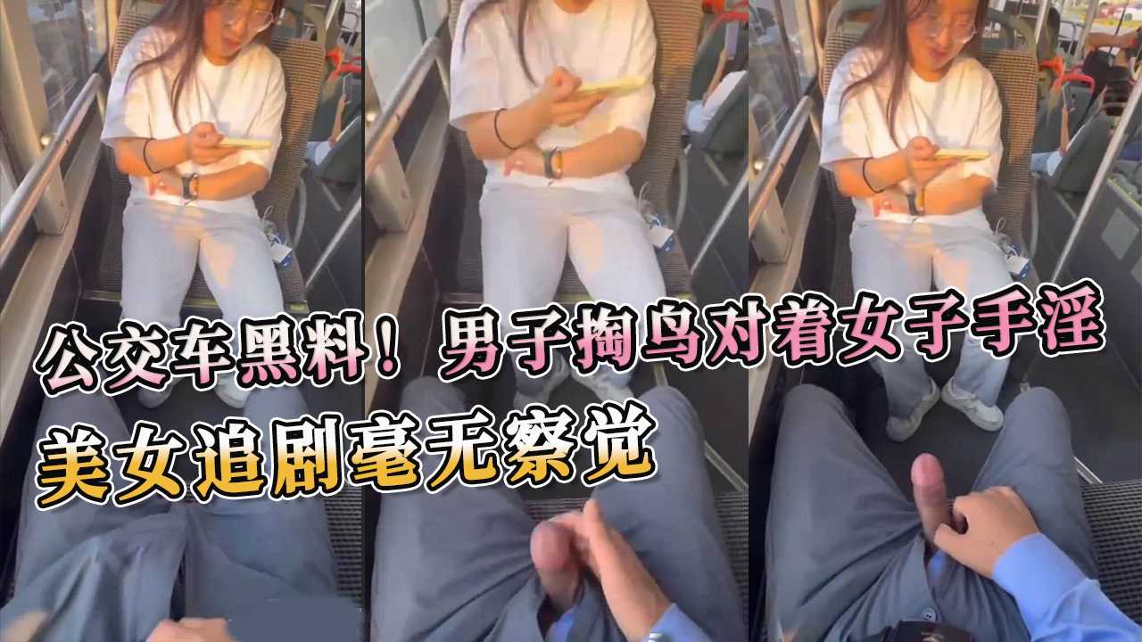 公交禁忌：男子大胆挑逗追剧美女的火热偷窥盛宴