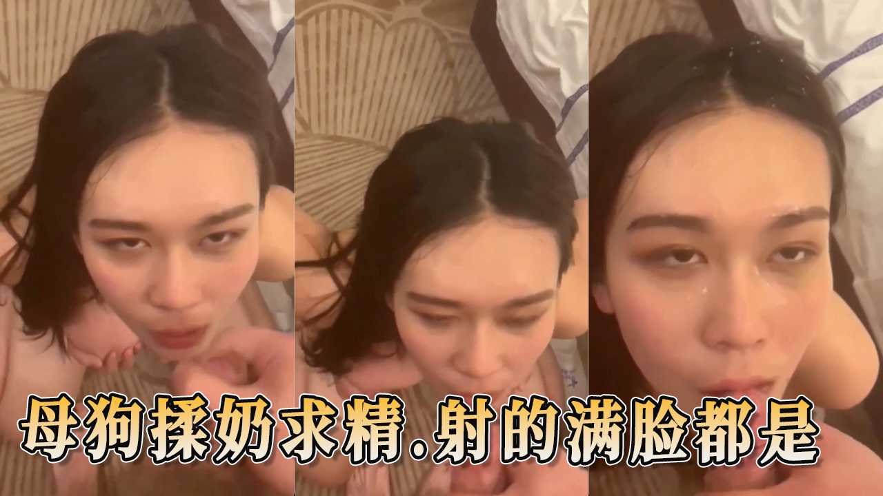 母狗揉奶求精 射的满脸都是 她就是这么淫荡，想要感受被颜射的快感。