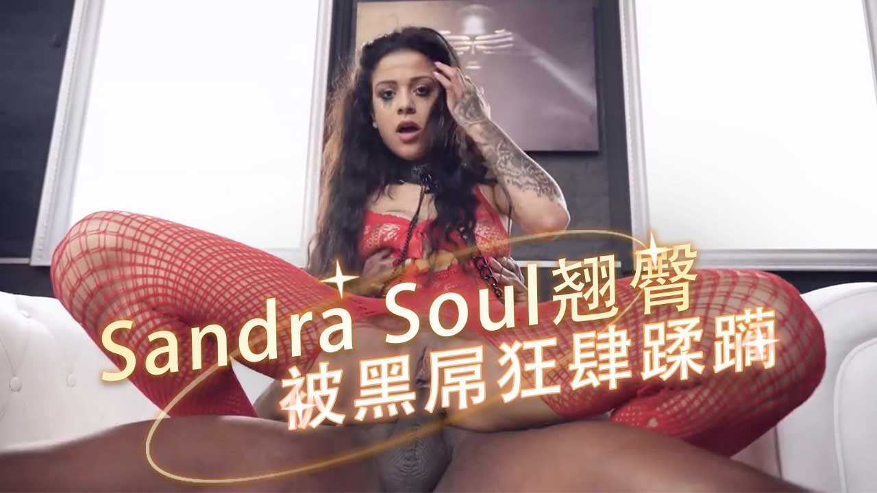 纤瘦黑发Sandra Soul翘臀被黑屌狂肆蹂躏，欲潮汹涌黑白交融的肉欲画卷，在汗水和呻吟中展开