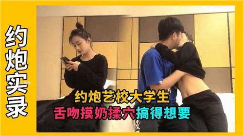 约炮艺校大学生，舌吻摸奶揉穴搞得想要- 品尝着她的甜美。我贪婪地揉捏着她丰满的乳房
