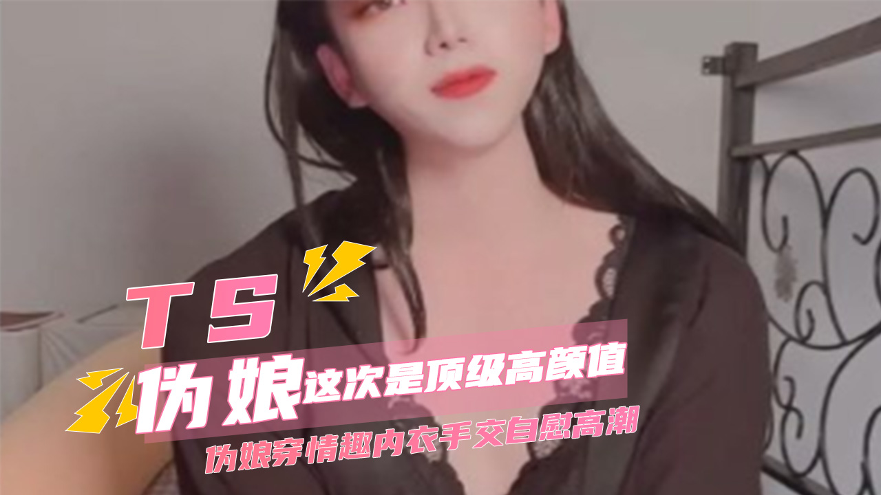 TS伪娘 这次是顶级高颜值伪娘 穿情趣内衣手交自慰高潮