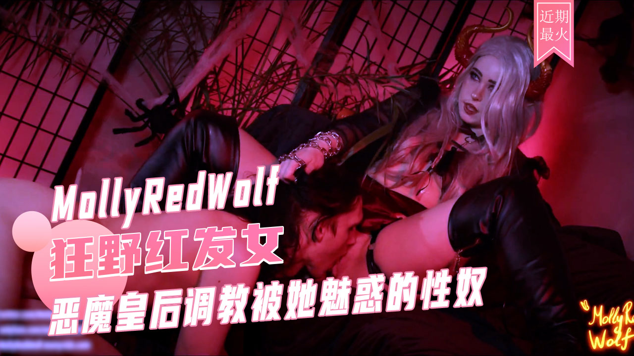 恶魔皇后调教性奴MollyRedWolf巨乳女王舔逼高潮喷射狂欢