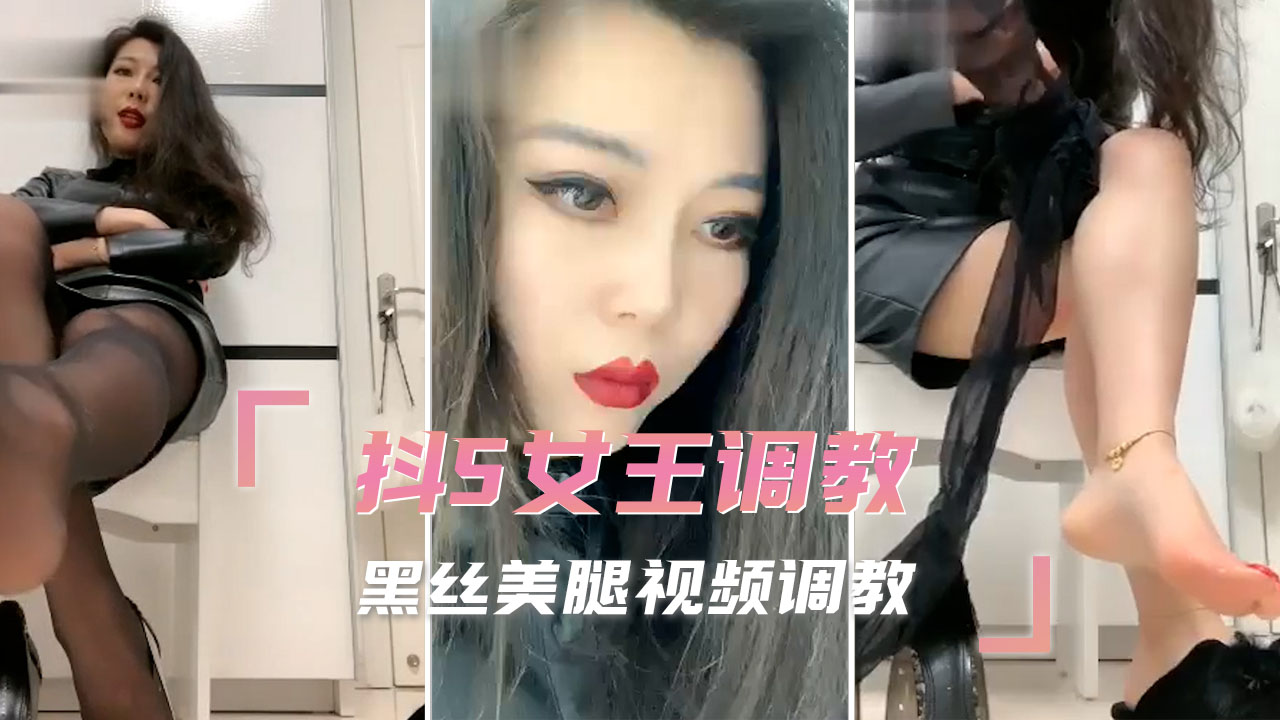 抖S女王调教黑丝美腿视频高潮喷射狂欢