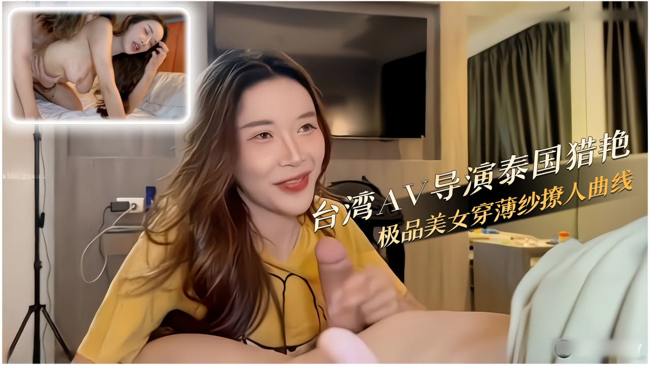 台湾AV导演泰国猎艳 薄纱极品美女被内射喷潮到腿软