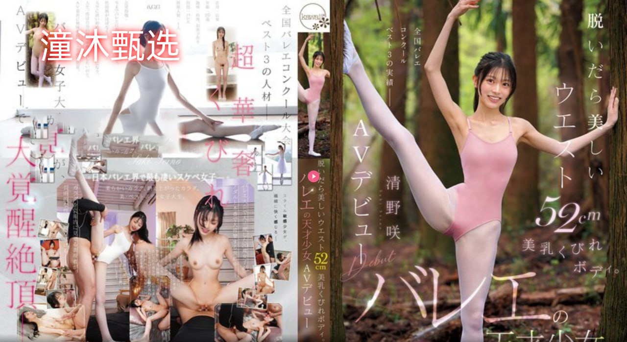 芭蕾天才清野咲AV出道 52cm美腰被巨屌撞到喷潮