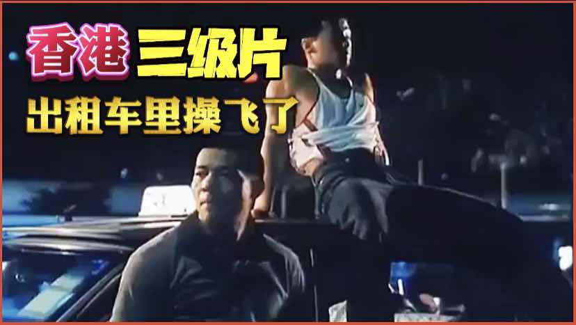 香港三级出租车车震后座翘臀狂抽喷水座椅成河
