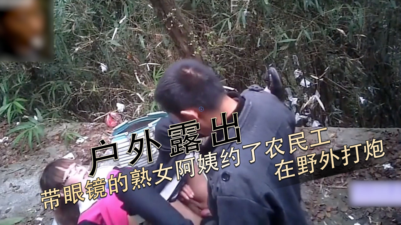 原创自拍 眼镜熟女阿姨野外约炮 农民工中出到白浆喷泉