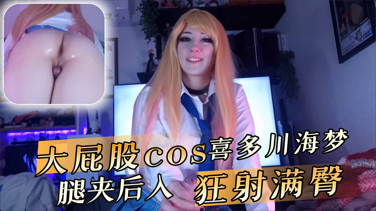大屁股COS喜多川海梦欧美风。 她用大腿夹住男性后入狂射满臀。