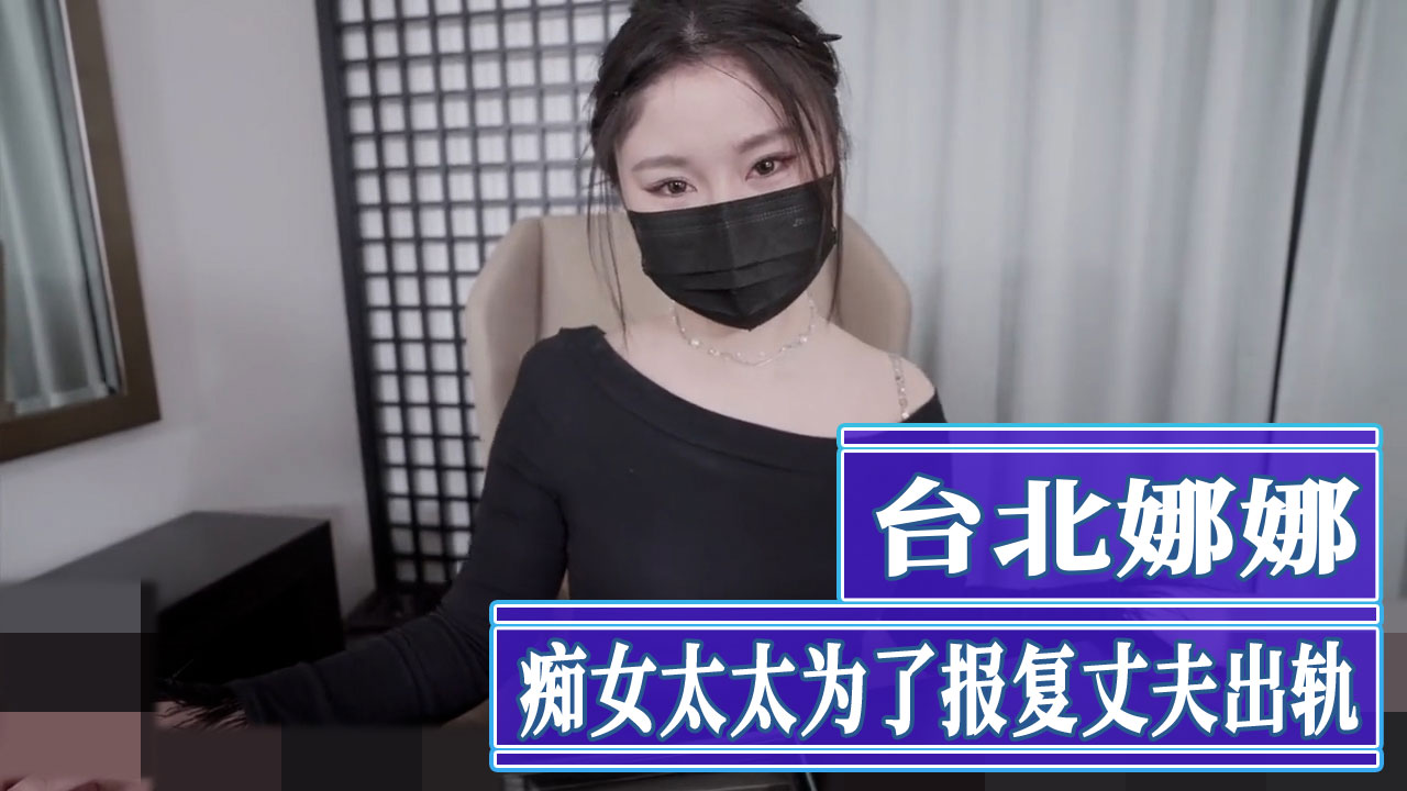 台北娜娜报复出轨老公化身痴女 把外卖小哥操到腿软彻底绿帽复仇
