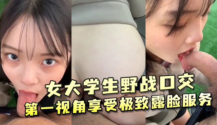 女大学生野战极致露脸口交 第一视角享受服务到射爆