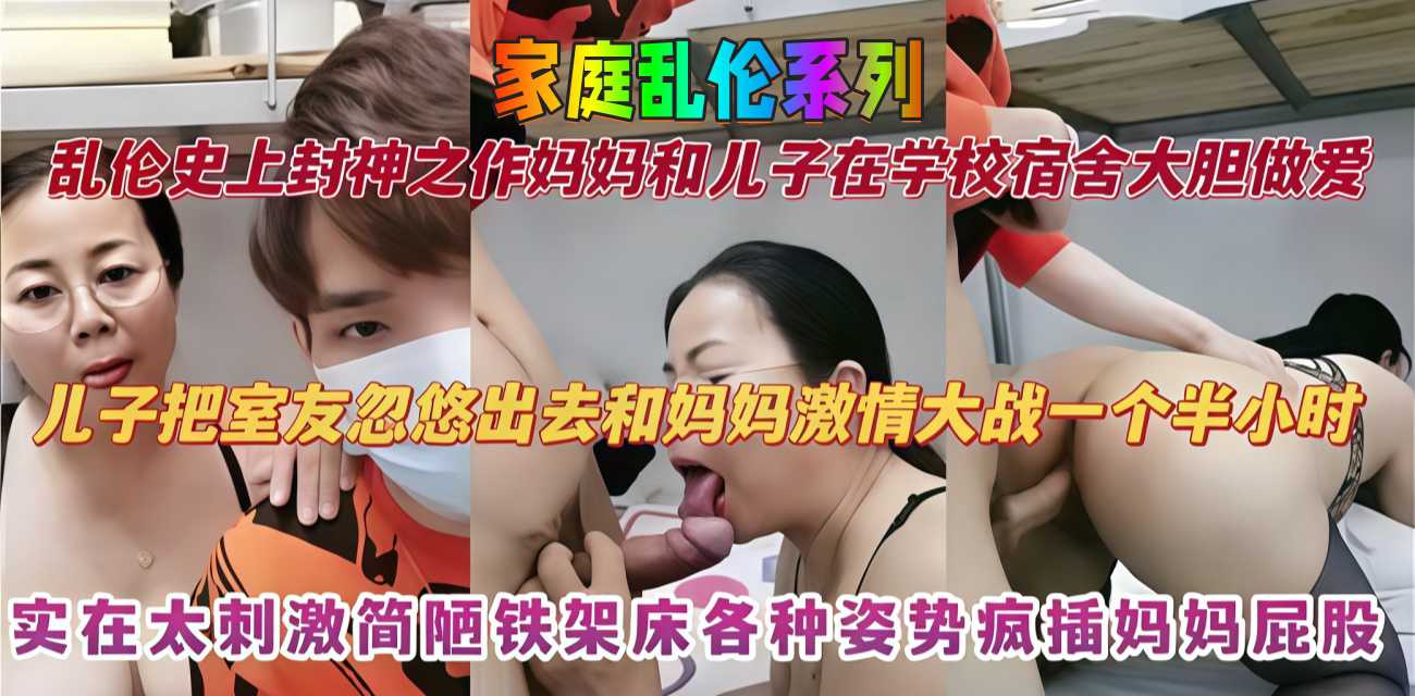 家庭乱伦 儿子把室友忽悠出去和妈妈激情大战一个半小时