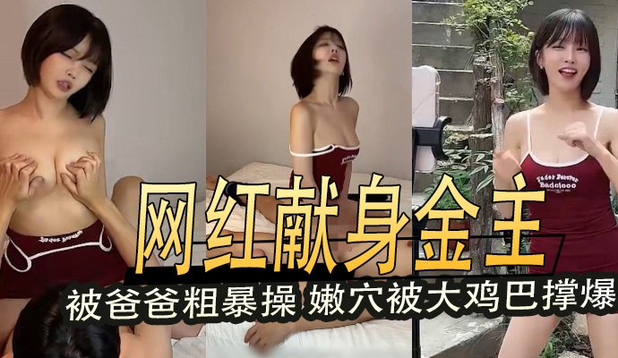 网红献身金主,被爸爸粗暴操,嫩穴被大鸡巴撑爆