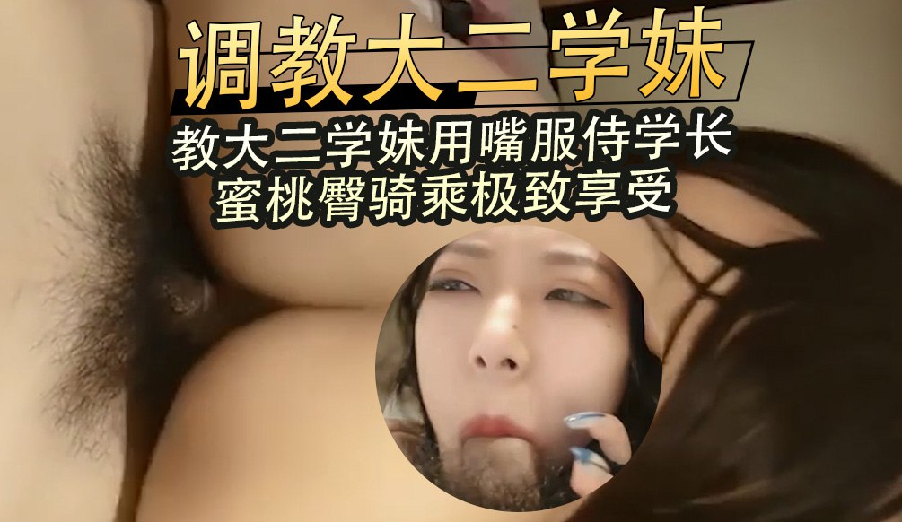 调教大二学妹教用嘴服侍学长 蜜桃臀骑乘极致享受