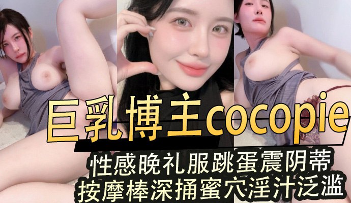 巨乳博主cocopie,性感晚礼服跳蛋震阴蒂按摩棒深捅蜜穴淫汁泛滥