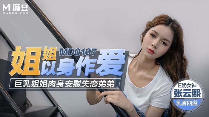 麻豆传媒 张芸熙 姐姐以身作爱 巨乳姐姐肉身安慰失恋弟弟 亲姐骚穴被狂操内射