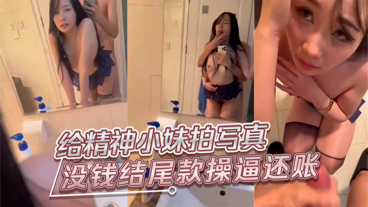 给精神小妹拍写真，没钱结尾款拍完照操逼还账
