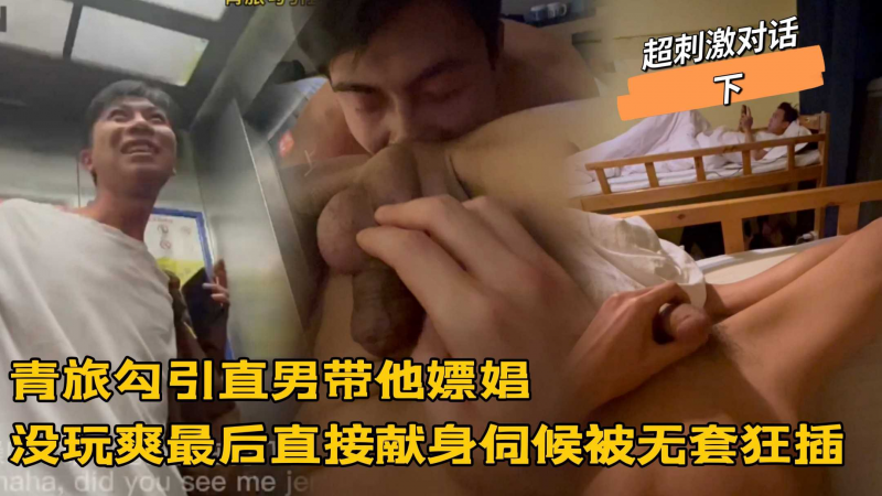 超刺激对话下，青旅勾引直男带他嫖娼，没玩爽最后自己献身伺候被无套狂怼小菊花