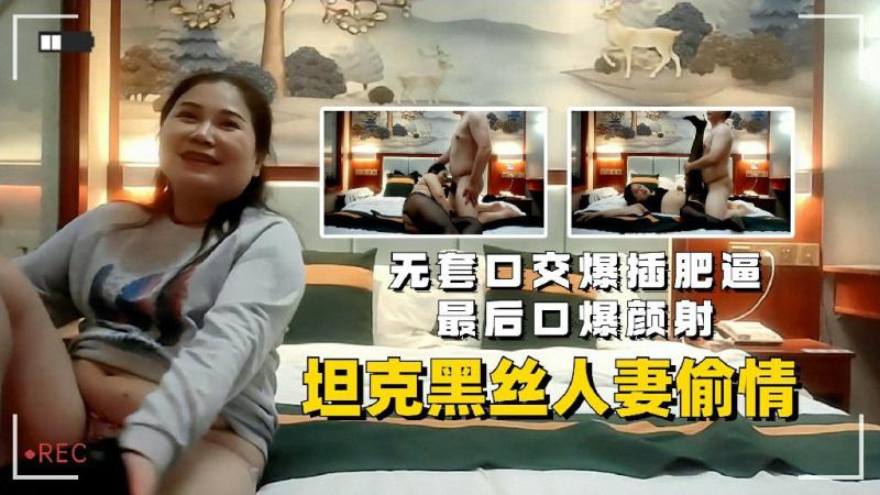 坦克黑丝人妻偷情无套口交爆插肥逼最后口爆