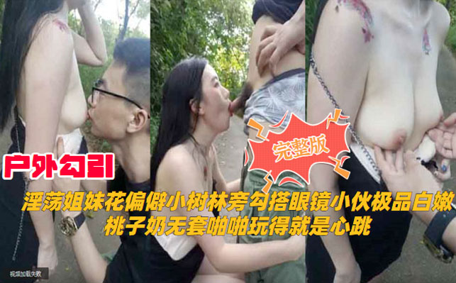 户外勾引 淫荡姐妹花 偏僻小树林旁 搭讪眼镜少女 激情缠绵 陷入欲望的漩涡