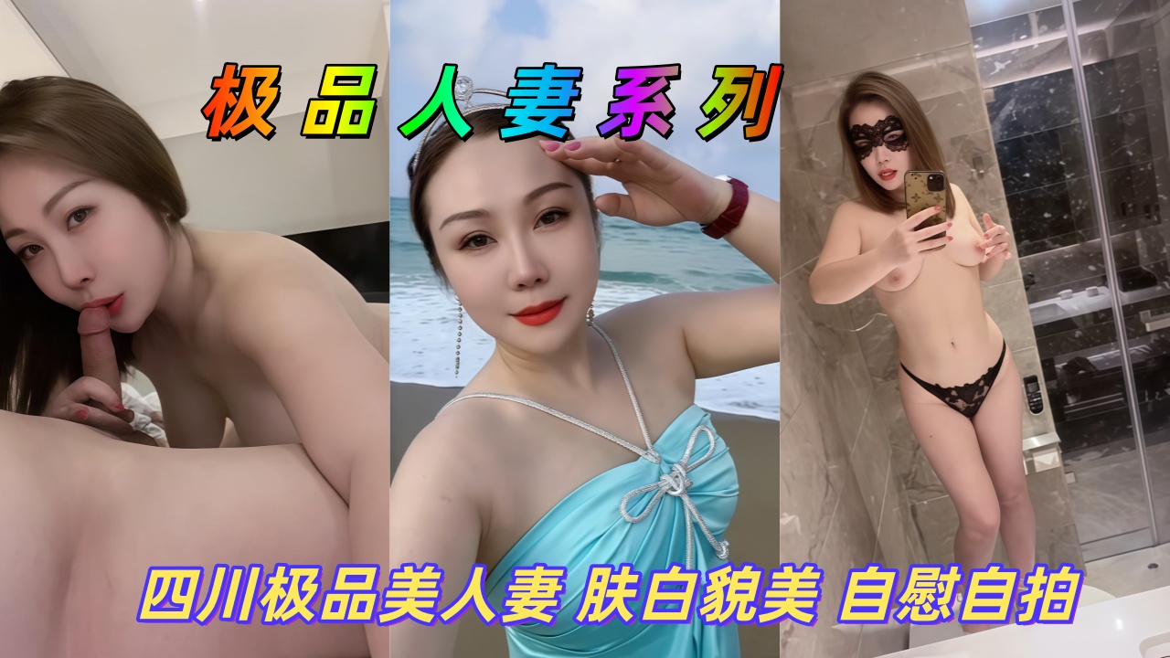 极品人妻系列 四川极品美人妻 肤白貌美 自慰自拍