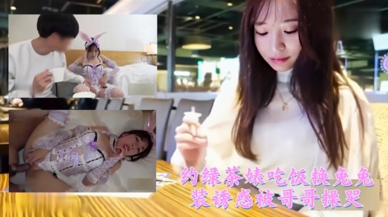 约绿茶婊吃饭换兔兔装诱惑被哥哥操哭