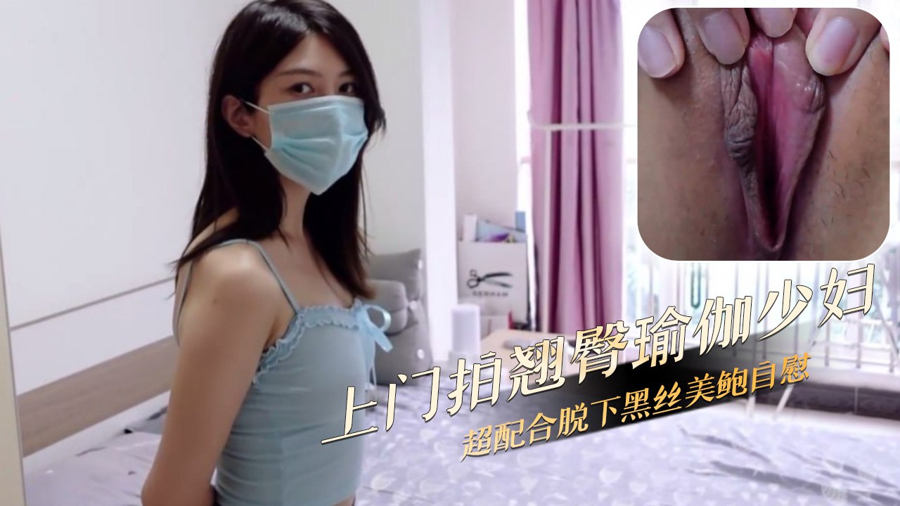 上门拍翘臀瑜伽少妇 超配合脱下黑丝露出迷人的美鲍 毫不掩饰自己的欲望 欲火中烧