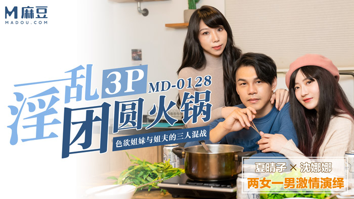 麻豆传媒 夏晴子 沈娜娜 淫乱3P团圆火锅 色欲姐妹双飞姐夫