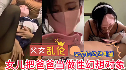 父女乱伦 女儿把爸爸当做性幻想对象 用脚趾挑逗着他的欲望 为他献上炙热的口交
