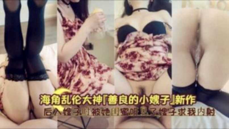 海角乱伦大神 新作后入嫂子时被她闺蜜听见了嫂子求我内射