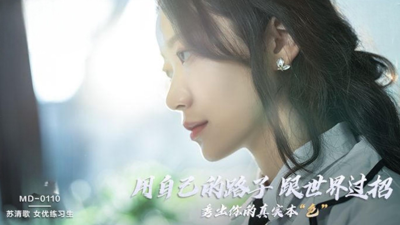 MD0110 麻豆创造淫 女优练习生AV出道考验 苏清歌