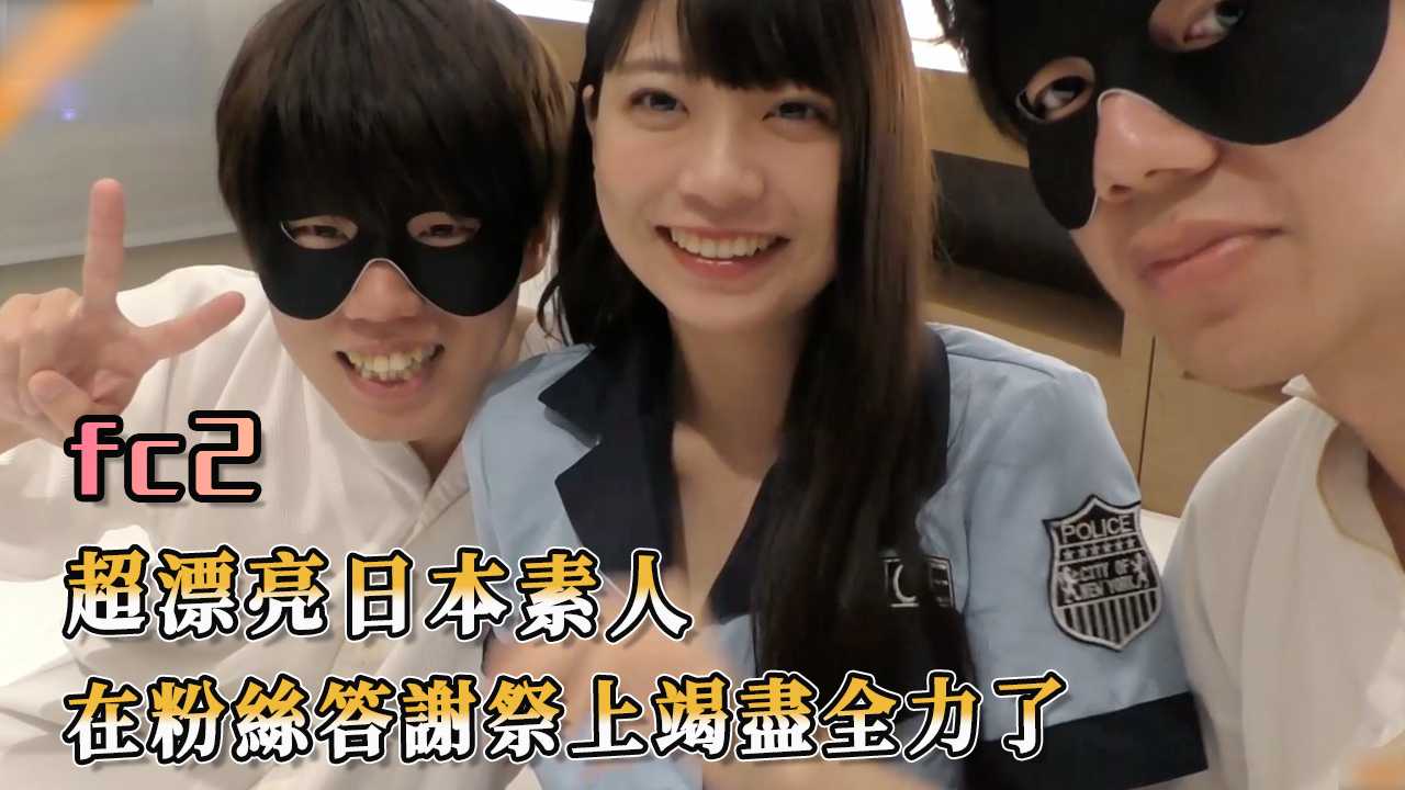 FC2 超漂亮日本素人 在粉丝答谢祭上竭尽全力了