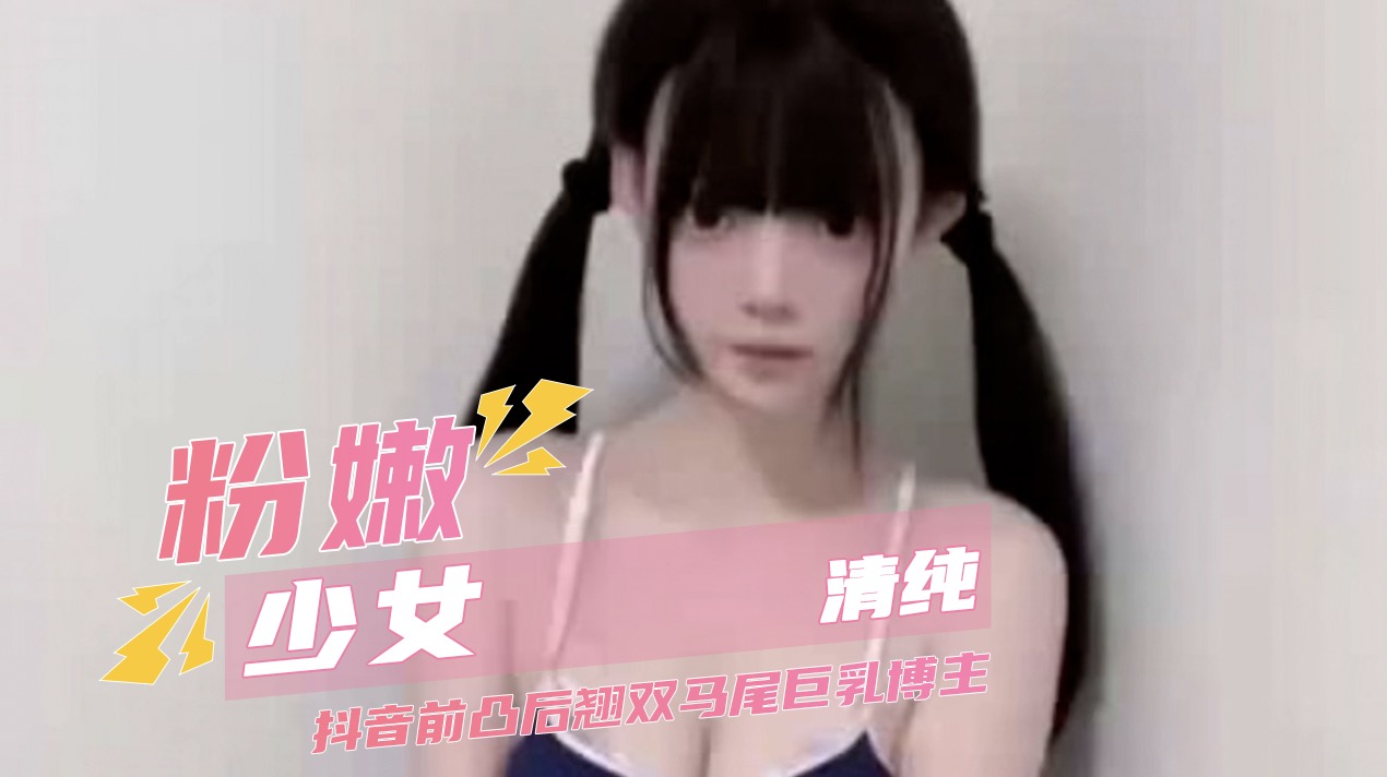 粉嫩清纯少女 抖音前凸后翘双马尾巨乳博主 穿开裆黑丝玩弄自己的骚穴
