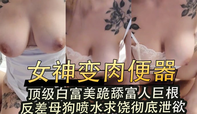 顶级白富美女神瞬间变身玩具肉便器 跪舔富人粗壮巨根 反差母狗被操到喷水求饶彻底泄欲高潮迭起